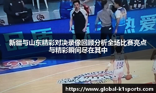 新疆与山东精彩对决录像回顾分析全场比赛亮点与精彩瞬间尽在其中