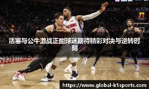 活塞与公牛激战正酣球迷期待精彩对决与逆转时刻